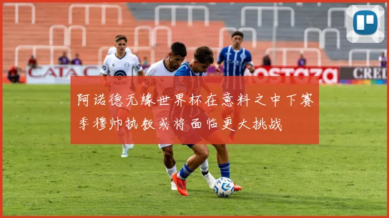 阿诺德无缘世界杯在意料之中下赛季穆帅执教或将面临更大挑战