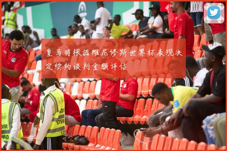 皇马将根据维尼修斯世界杯表现决定续约谈判金额评估