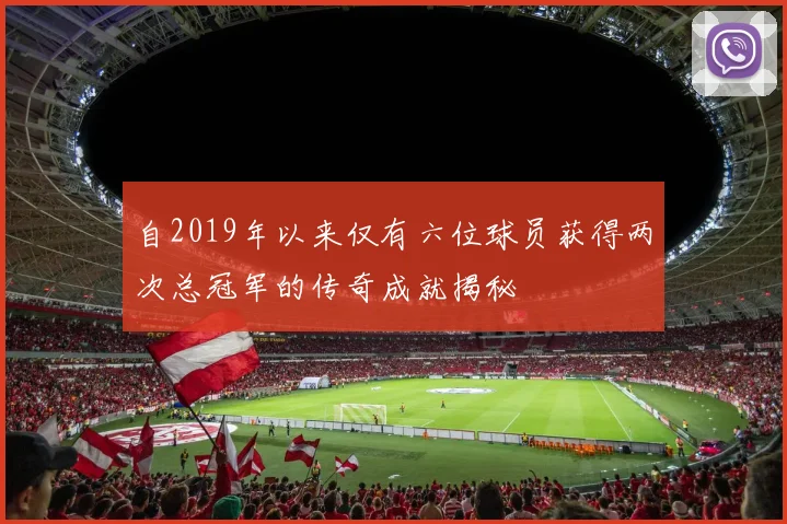 自2019年以来仅有六位球员获得两次总冠军的传奇成就揭秘