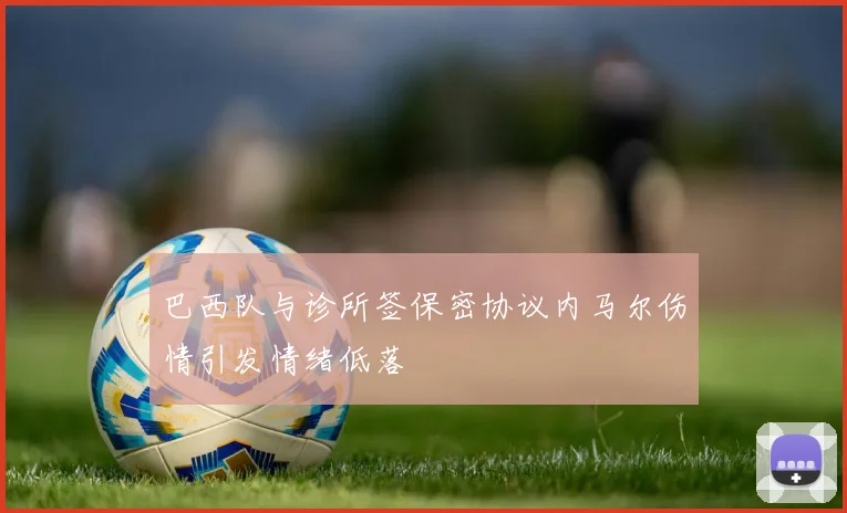 巴西队与诊所签保密协议内马尔伤情引发情绪低落