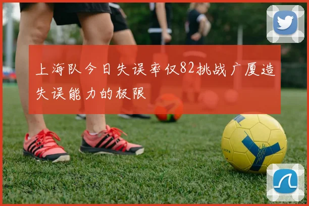 上海队今日失误率仅82挑战广厦造失误能力的极限