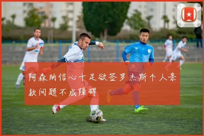 阿森纳信心十足欲签罗杰斯个人条款问题不成障碍