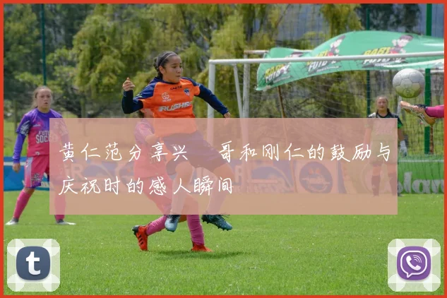 黄仁范分享兴慜哥和刚仁的鼓励与庆祝时的感人瞬间