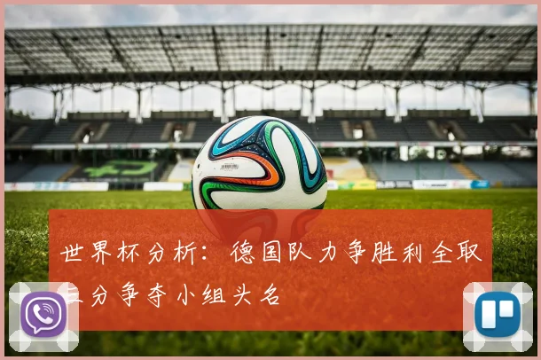 世界杯分析：德国队力争胜利全取三分争夺小组头名