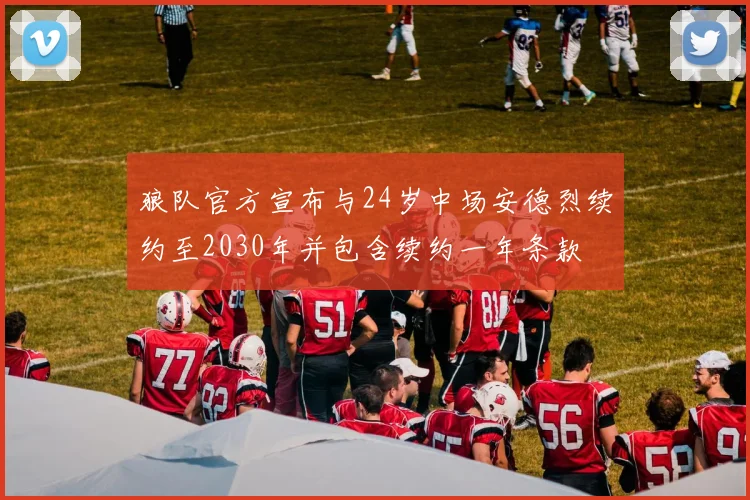 狼队官方宣布与24岁中场安德烈续约至2030年并包含续约一年条款